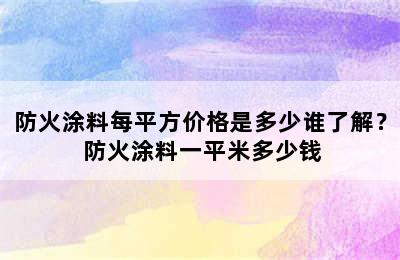 防火涂料每平方价格是多少谁了解？ 防火涂料一平米多少钱